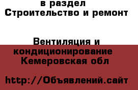  в раздел : Строительство и ремонт » Вентиляция и кондиционирование . Кемеровская обл.